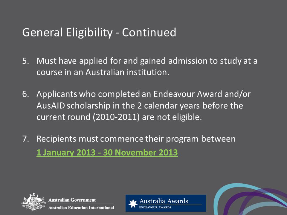 General Eligibility - Continued 5.Must have applied for and gained admission to study at a course in an Australian institution.