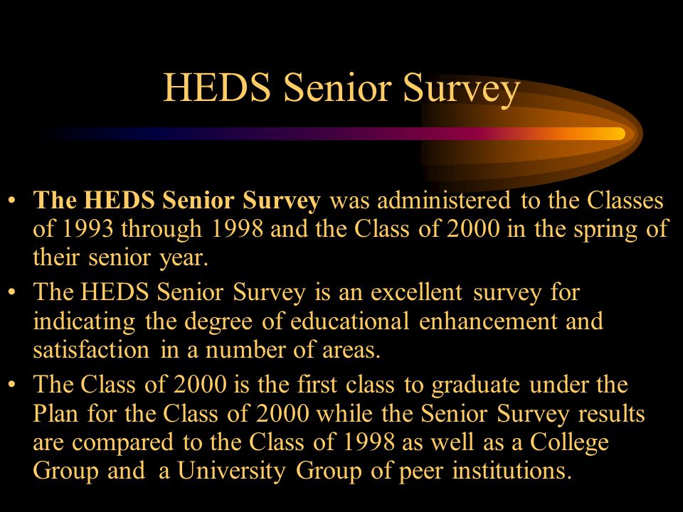 HEDS Senior Survey The HEDS Senior Survey was administered to the Classes of 1993 through 1998 and the Class of 2000 in the spring of their senior year.
