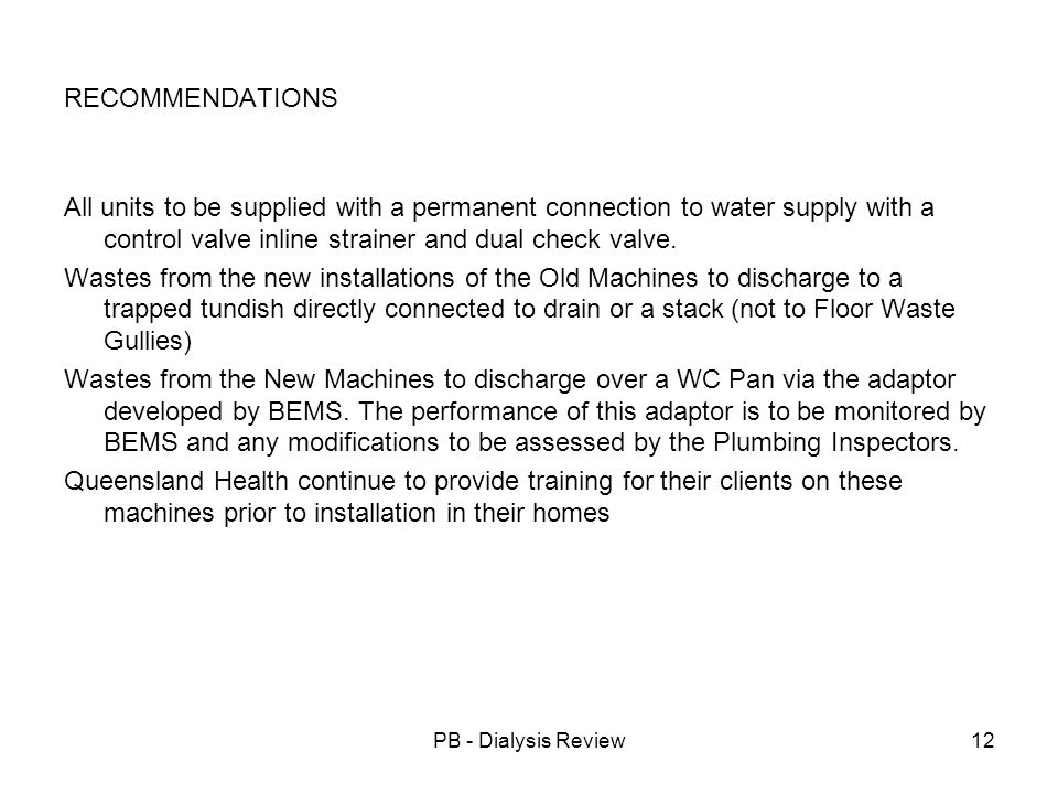 PB - Dialysis Review12 RECOMMENDATIONS All units to be supplied with a permanent connection to water supply with a control valve inline strainer and dual check valve.