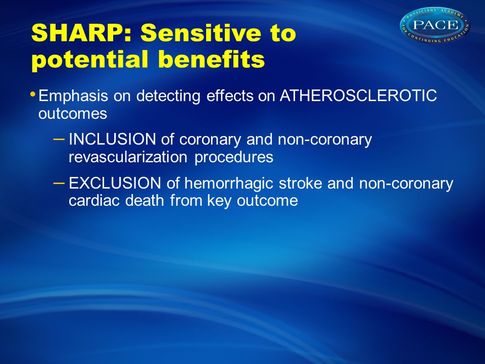 SHARP: Sensitive to potential benefits Emphasis on detecting effects on ATHEROSCLEROTIC outcomes – INCLUSION of coronary and non-coronary revascularization procedures – EXCLUSION of hemorrhagic stroke and non-coronary cardiac death from key outcome