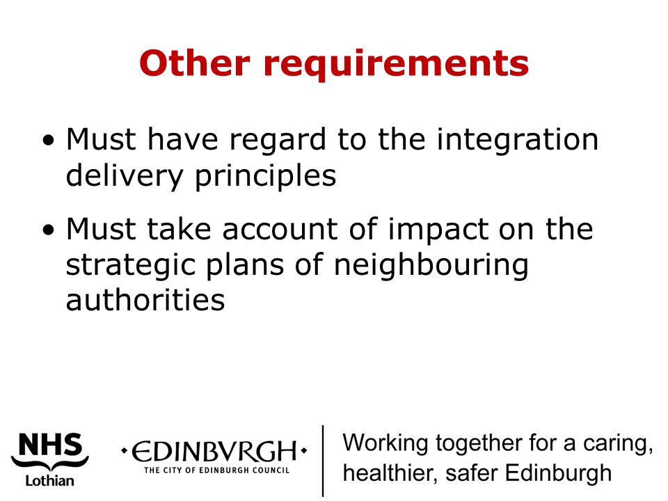 Other requirements Must have regard to the integration delivery principles Must take account of impact on the strategic plans of neighbouring authorities