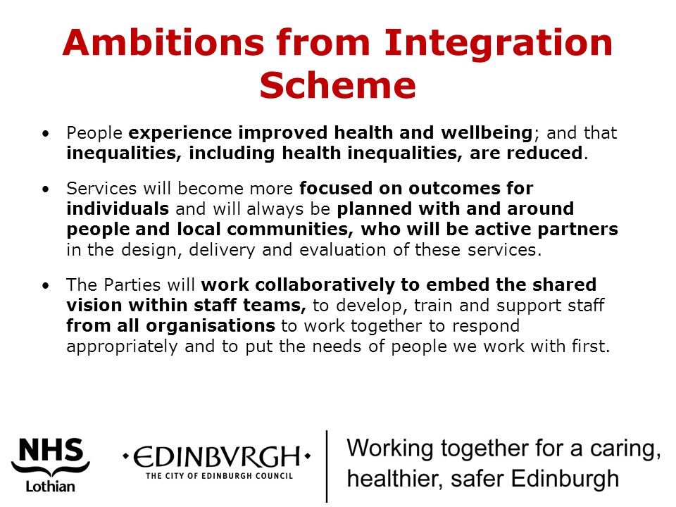 Ambitions from Integration Scheme People experience improved health and wellbeing; and that inequalities, including health inequalities, are reduced.
