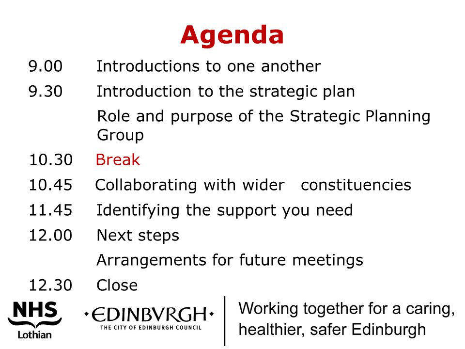 Agenda 9.00 Introductions to one another 9.30 Introduction to the strategic plan Role and purpose of the Strategic Planning Group Break Collaborating with wider constituencies Identifying the support you need Next steps Arrangements for future meetings Close
