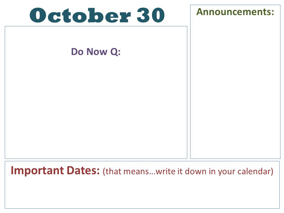 October 30 Do Now Q: Announcements: Important Dates: (that means…write it down in your calendar)