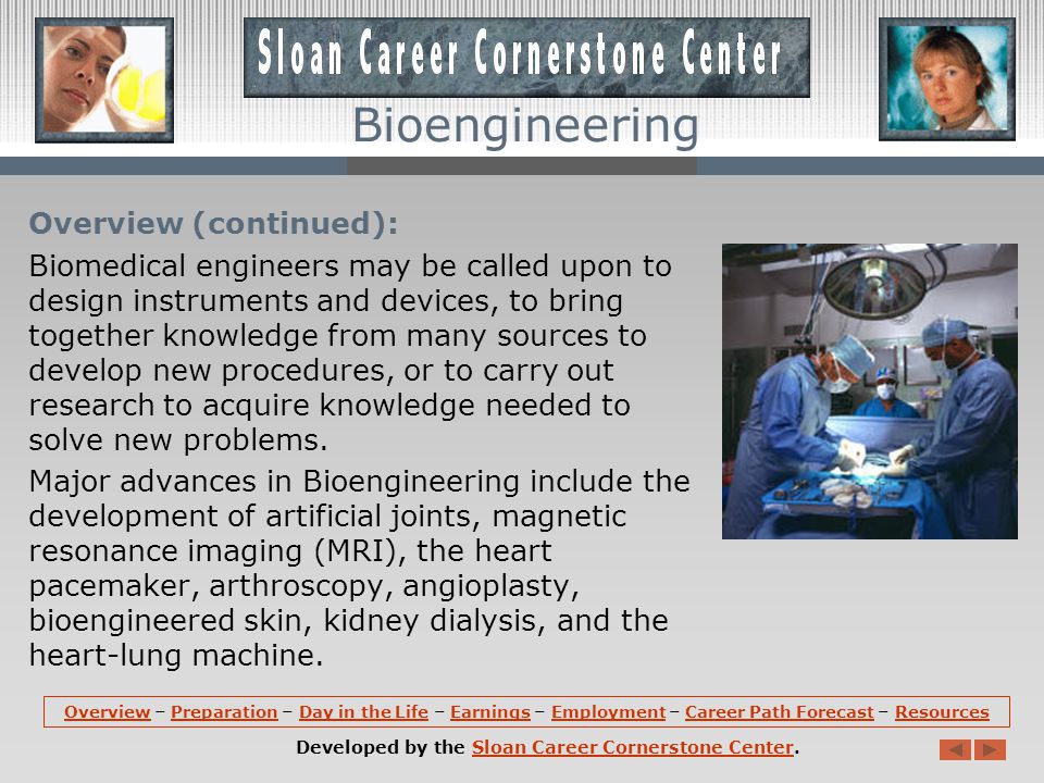 Overview: Bioengineering or Biomedical Engineering is a discipline that advances knowledge in engineering, biology, and medicine -- and improves human health through cross- disciplinary activities that integrate the engineering sciences with the biomedical sciences and clinical practice.