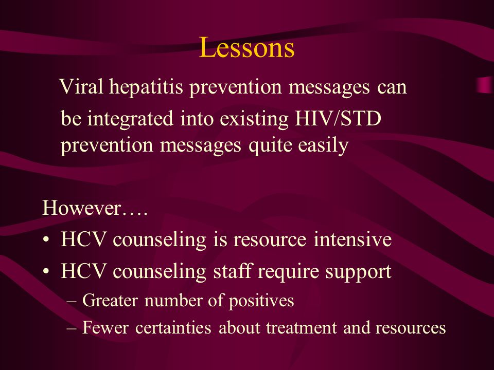 Lessons Viral hepatitis prevention messages can be integrated into existing HIV/STD prevention messages quite easily However….