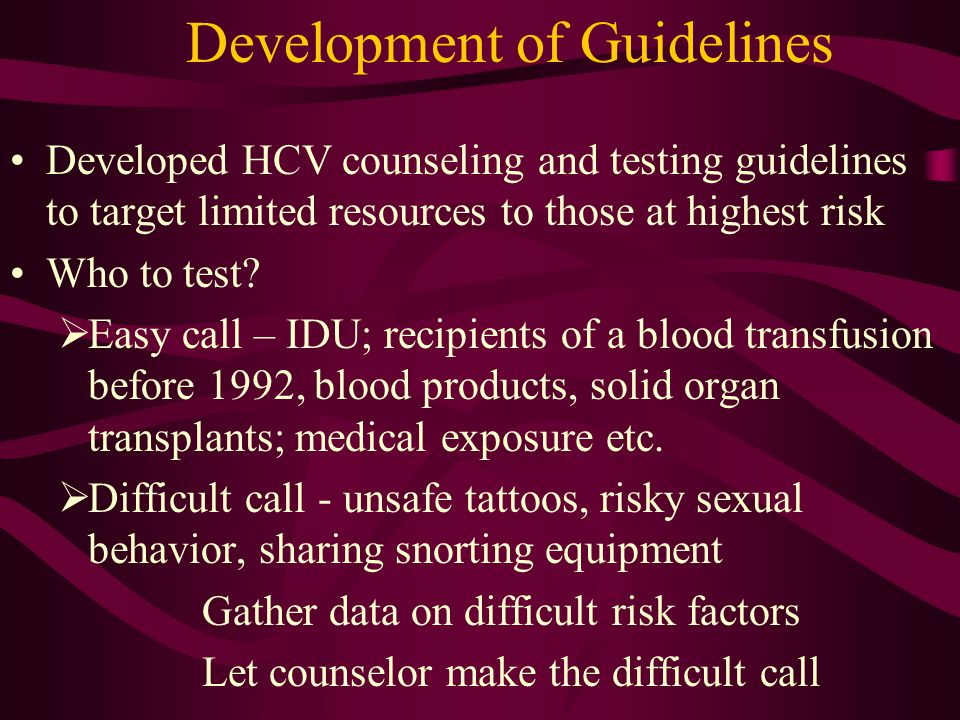 Development of Guidelines Developed HCV counseling and testing guidelines to target limited resources to those at highest risk Who to test.