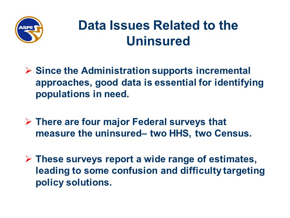 Data Issues Related to the Uninsured  Since the Administration supports incremental approaches, good data is essential for identifying populations in need.