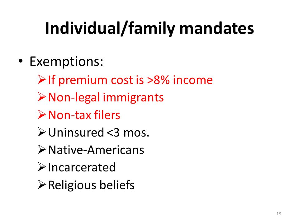 Individual/family mandates Exemptions:  If premium cost is >8% income  Non-legal immigrants  Non-tax filers  Uninsured <3 mos.