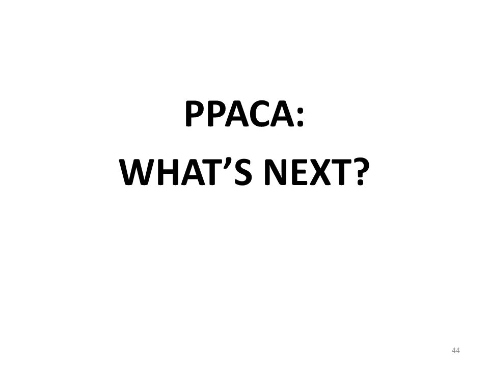 PPACA: WHAT’S NEXT 44