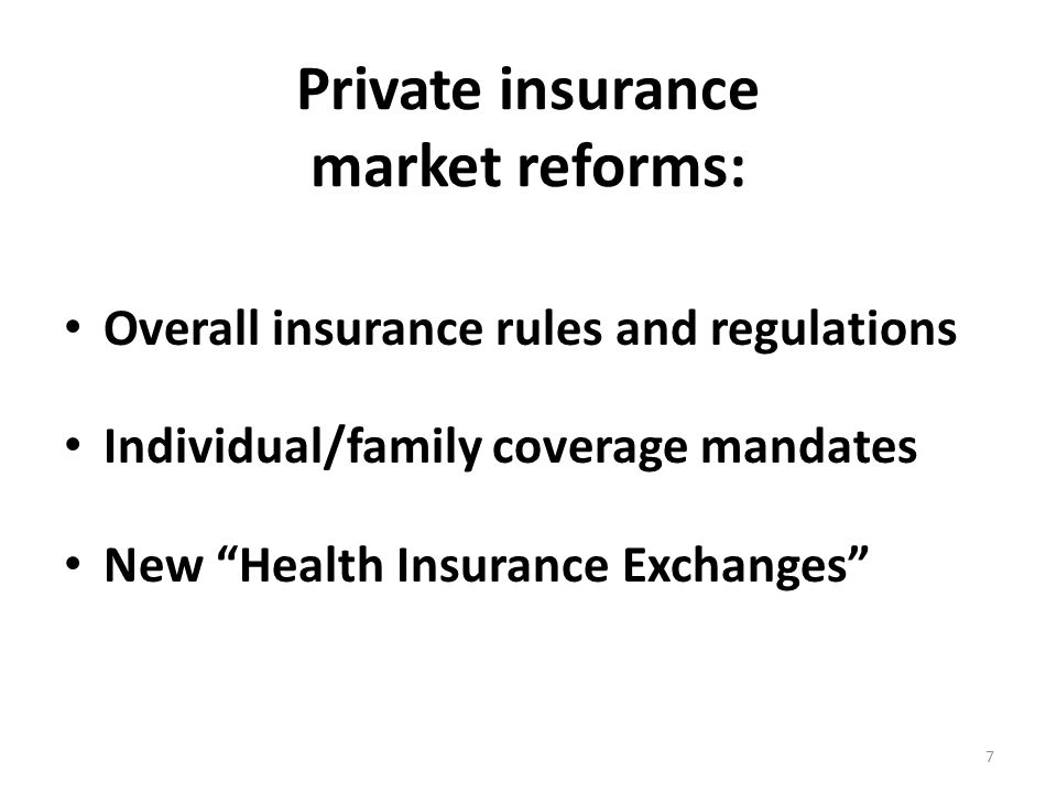Private insurance market reforms: Overall insurance rules and regulations Individual/family coverage mandates New Health Insurance Exchanges 7