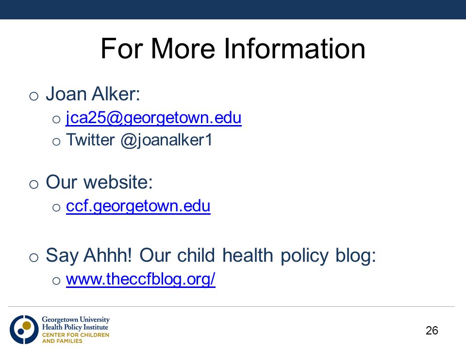 For More Information o Joan Alker: o  o o Our website: o ccf.georgetown.edu ccf.georgetown.edu o Say Ahhh.