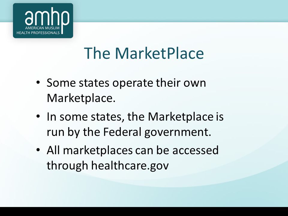 The MarketPlace Some states operate their own Marketplace.