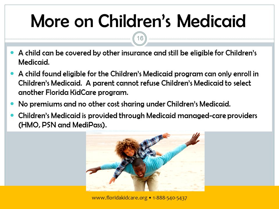 More on Children’s Medicaid A child can be covered by other insurance and still be eligible for Children’s Medicaid.