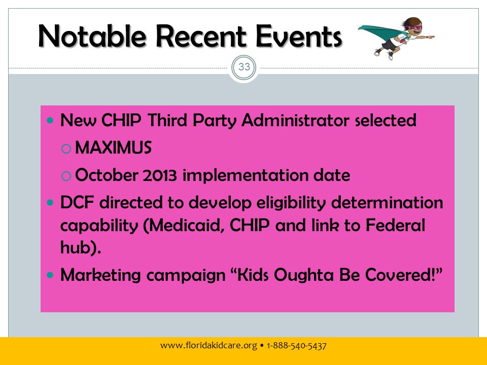 Notable Recent Events New CHIP Third Party Administrator selected  MAXIMUS  October 2013 implementation date DCF directed to develop eligibility determination capability (Medicaid, CHIP and link to Federal hub).