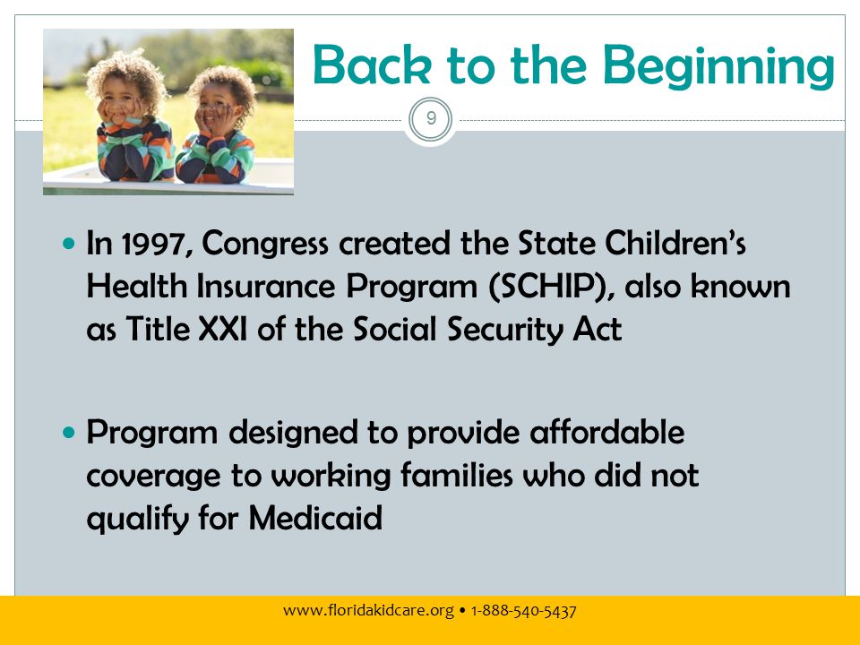 Back to the Beginning In 1997, Congress created the State Children’s Health Insurance Program (SCHIP), also known as Title XXI of the Social Security Act Program designed to provide affordable coverage to working families who did not qualify for Medicaid