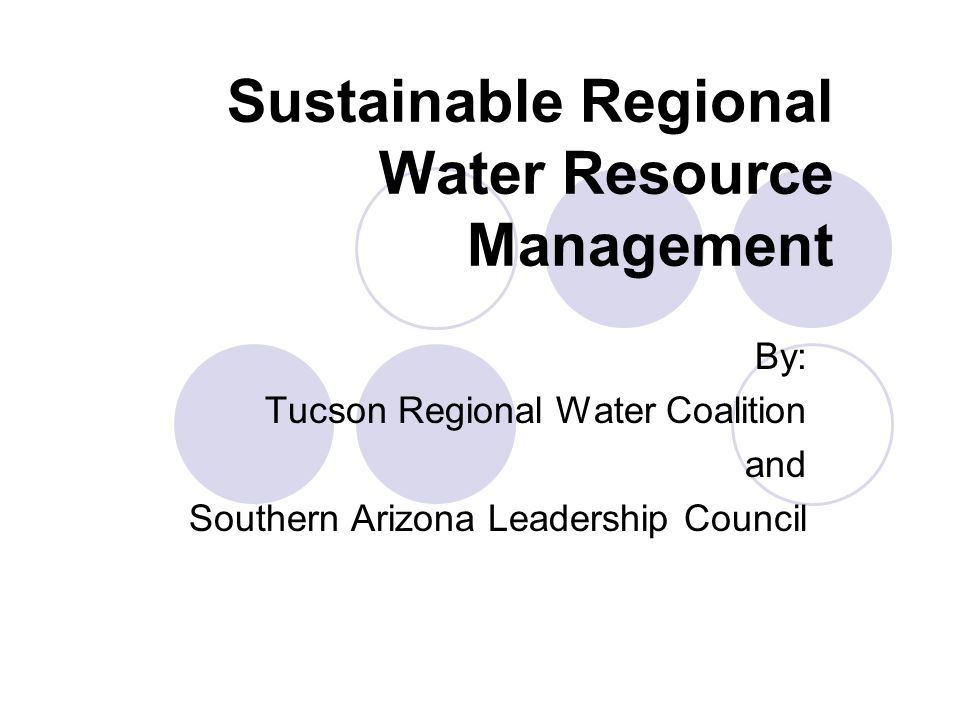 Sustainable Regional Water Resource Management By: Tucson Regional Water Coalition and Southern Arizona Leadership Council