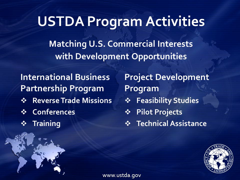 USTDA Program Activities International Business Partnership Program   Reverse Trade Missions   Conferences   Training Project Development Program   Feasibility Studies   Pilot Projects   Technical Assistance Matching U.S.