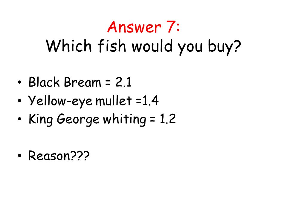Answer 7: Which fish would you buy.