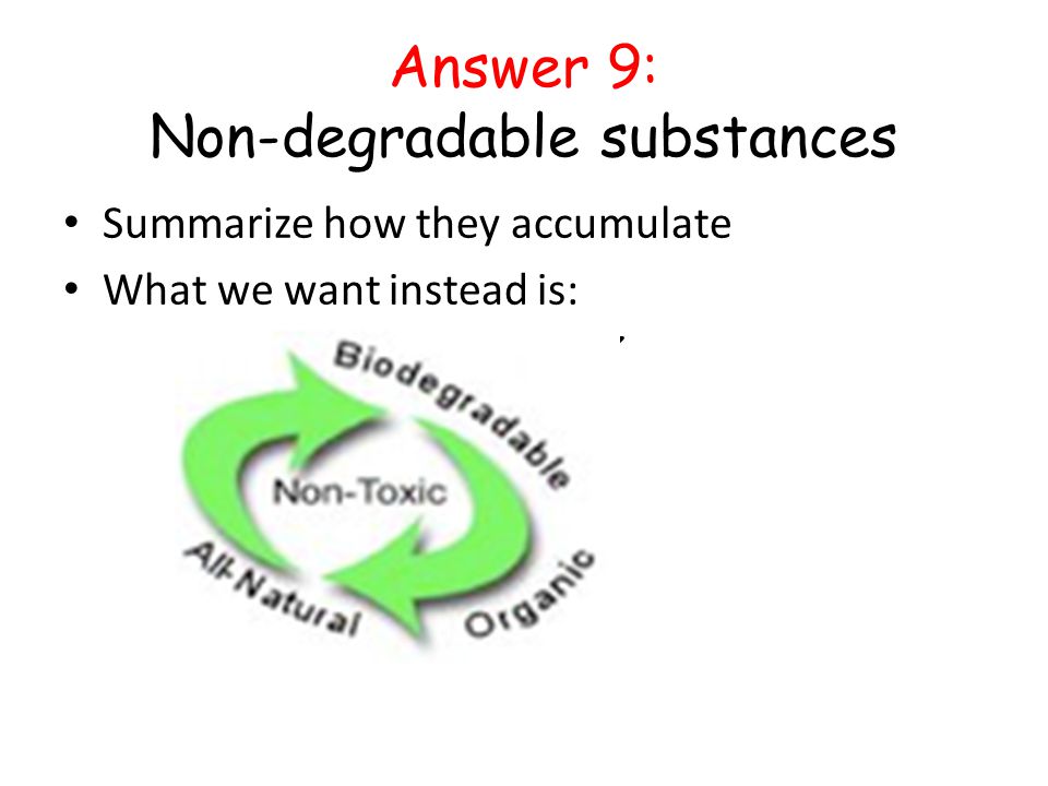 Answer 9: Non-degradable substances Summarize how they accumulate What we want instead is: ✔