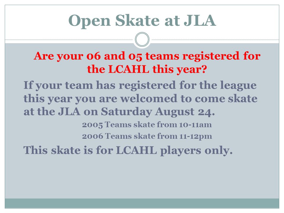 Open Skate at JLA Are your 06 and 05 teams registered for the LCAHL this year.