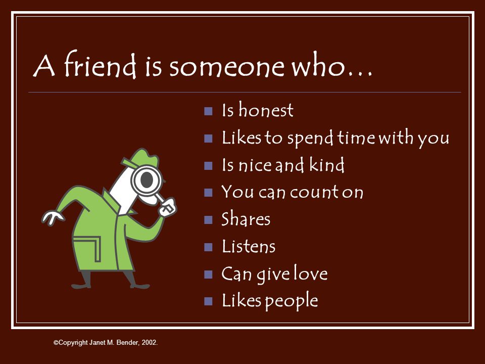 A friend is someone who likes you.