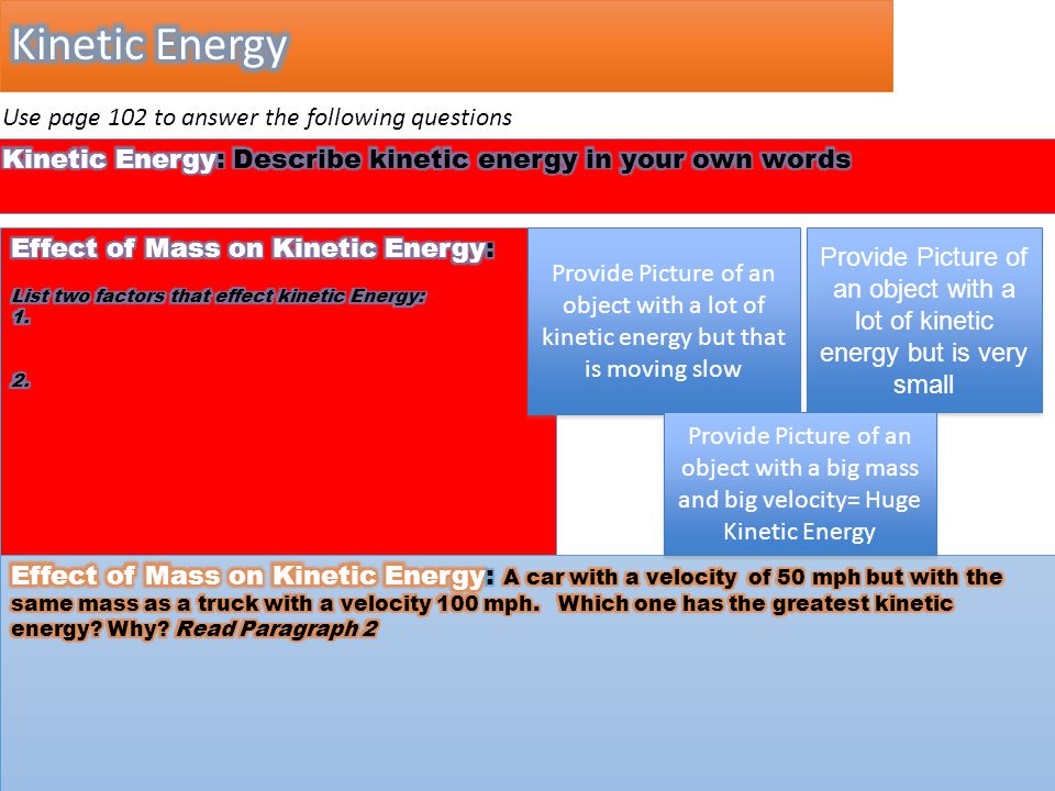 Use page 102 to answer the following questions Provide Picture of an object with a lot of kinetic energy but that is moving slow Provide Picture of an object with a lot of kinetic energy but is very small Provide Picture of an object with a big mass and big velocity= Huge Kinetic Energy