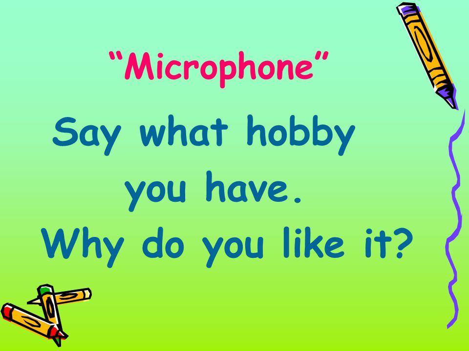 Microphone Say what hobby you have. Why do you like it