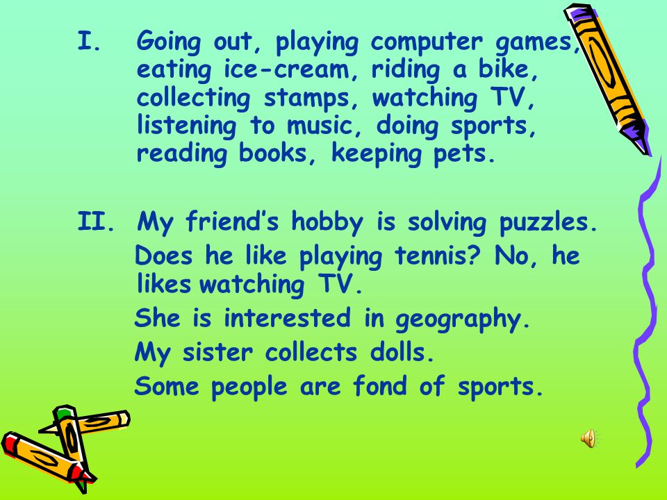 I.Going out, playing computer games, eating ice-cream, riding a bike, collecting stamps, watching TV, listening to music, doing sports, reading books, keeping pets.