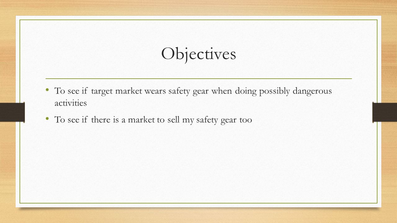 Objectives To see if target market wears safety gear when doing possibly dangerous activities To see if there is a market to sell my safety gear too