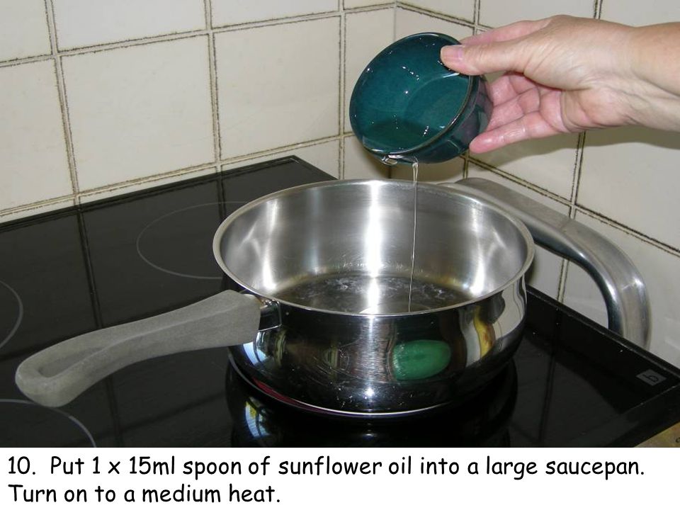 10. Put 1 x 15ml spoon of sunflower oil into a large saucepan. Turn on to a medium heat.