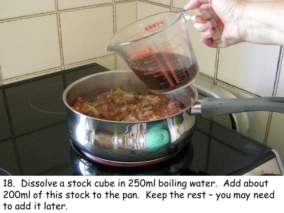 18. Dissolve a stock cube in 250ml boiling water.