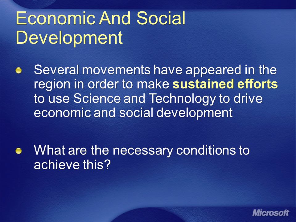 Economic And Social Development Several movements have appeared in the region in order to make sustained efforts to use Science and Technology to drive economic and social development What are the necessary conditions to achieve this.