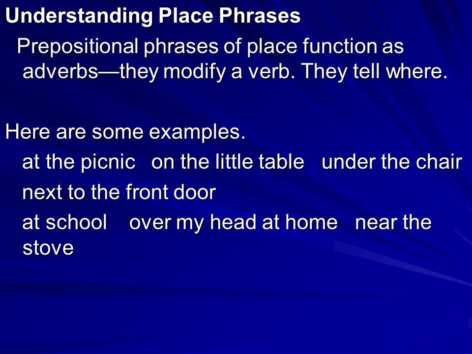 Understanding Place Phrases Prepositional phrases of place function as adverbs—they modify a verb.