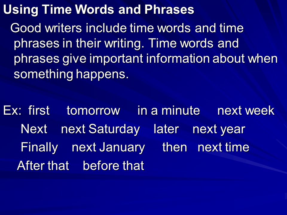 Using Time Words and Phrases Good writers include time words and time phrases in their writing.