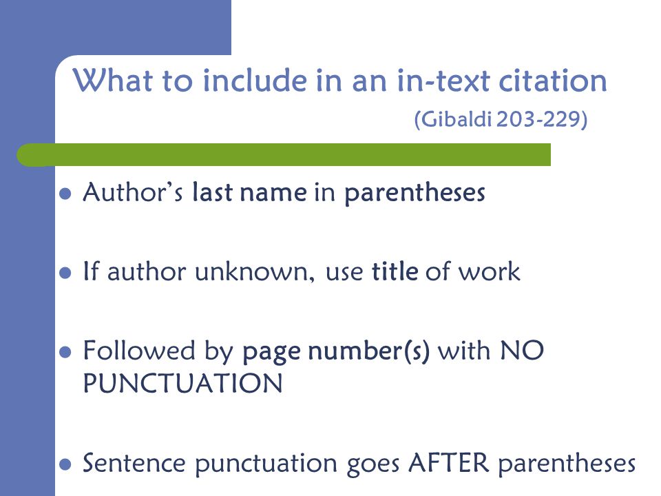 What to include in an in-text citation (Gibaldi ) Author’s last name in parentheses If author unknown, use title of work Followed by page number(s) with NO PUNCTUATION Sentence punctuation goes AFTER parentheses