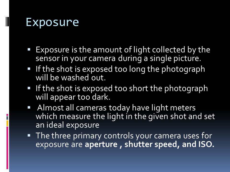 Exposure  Exposure is the amount of light collected by the sensor in your camera during a single picture.