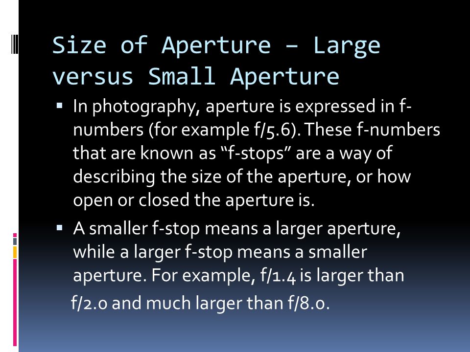 Size of Aperture – Large versus Small Aperture  In photography, aperture is expressed in f- numbers (for example f/5.6).