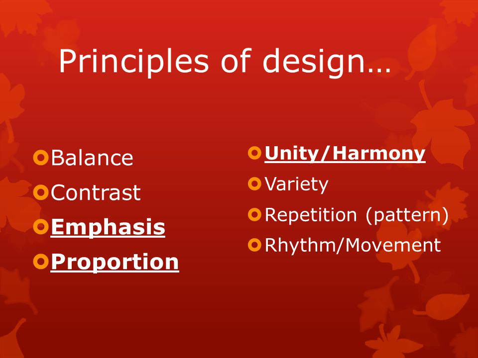 Principles of design…  Balance  Contrast  Emphasis  Proportion  Unity/Harmony  Variety  Repetition (pattern)  Rhythm/Movement