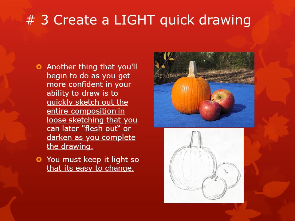 # 3 Create a LIGHT quick drawing  Another thing that you ll begin to do as you get more confident in your ability to draw is to quickly sketch out the entire composition in loose sketching that you can later flesh out or darken as you complete the drawing.