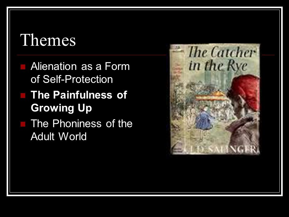 Themes Alienation as a Form of Self-Protection The Painfulness of Growing Up The Phoniness of the Adult World