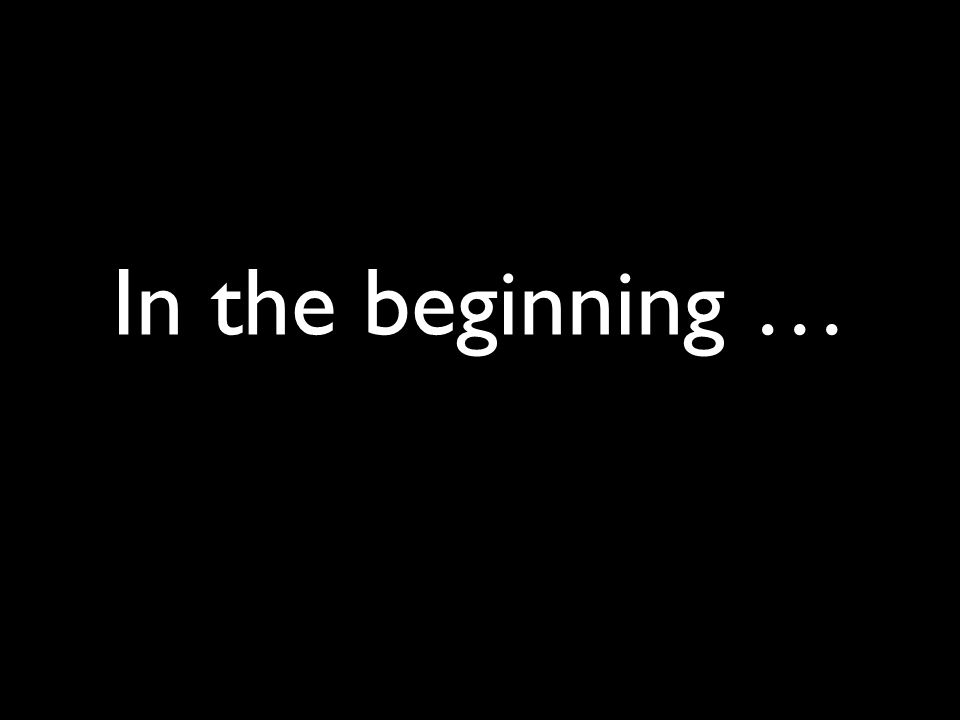 In the beginning …
