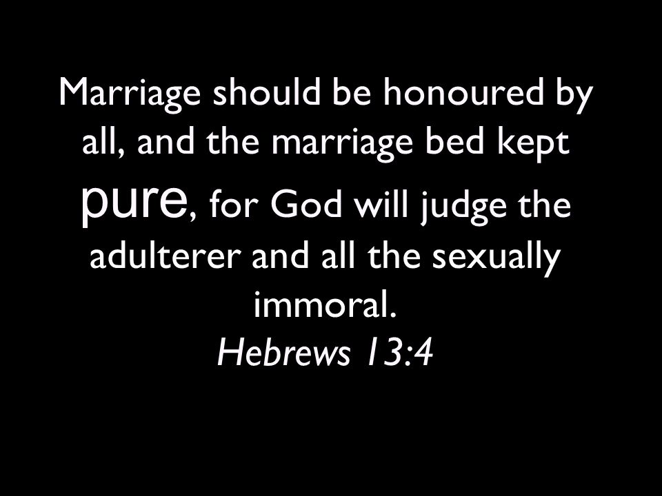 Marriage should be honoured by all, and the marriage bed kept pure, for God will judge the adulterer and all the sexually immoral.