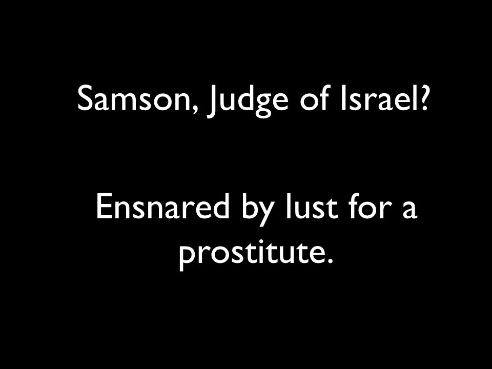 Samson, Judge of Israel Ensnared by lust for a prostitute.