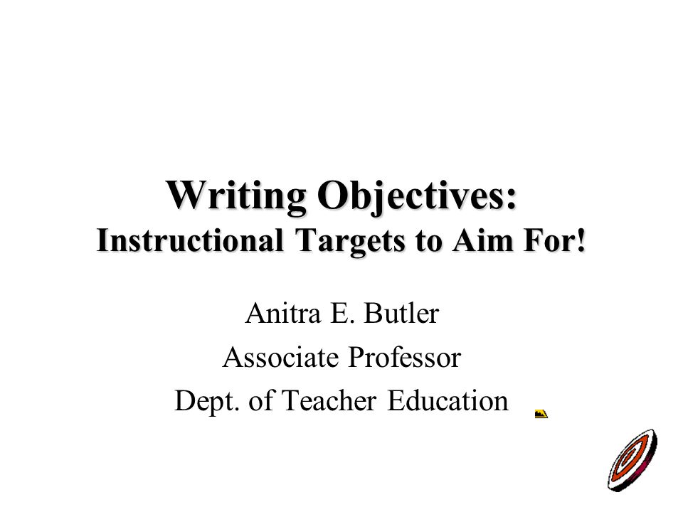 Writing Objectives: Instructional Targets to Aim For.