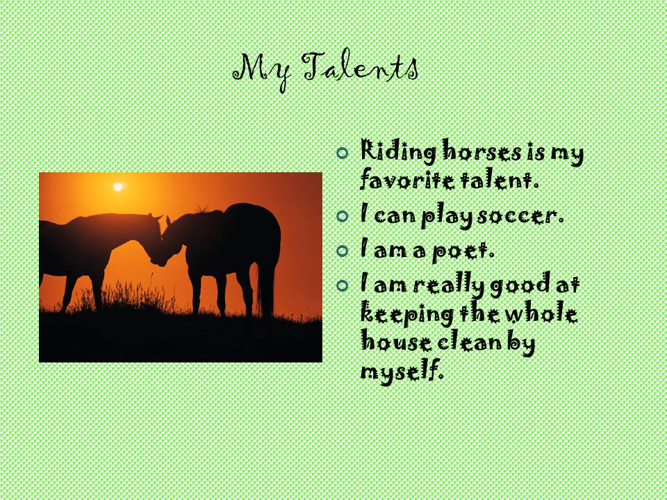My Talents Riding horses is my favorite talent. I can play soccer.