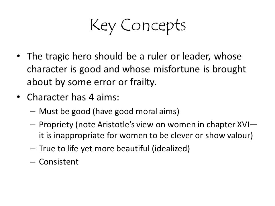 Key Concepts The tragic hero should be a ruler or leader, whose character is good and whose misfortune is brought about by some error or frailty.