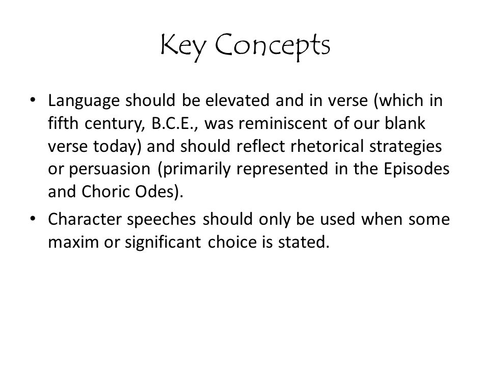 Key Concepts Language should be elevated and in verse (which in fifth century, B.C.E., was reminiscent of our blank verse today) and should reflect rhetorical strategies or persuasion (primarily represented in the Episodes and Choric Odes).