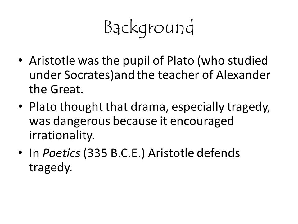 Background Aristotle was the pupil of Plato (who studied under Socrates)and the teacher of Alexander the Great.