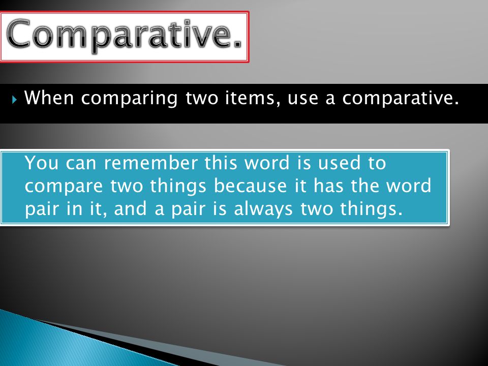  When comparing two items, use a comparative.
